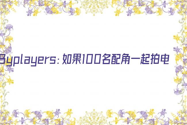 Byplayers：如果100名配角一起拍电影剧照