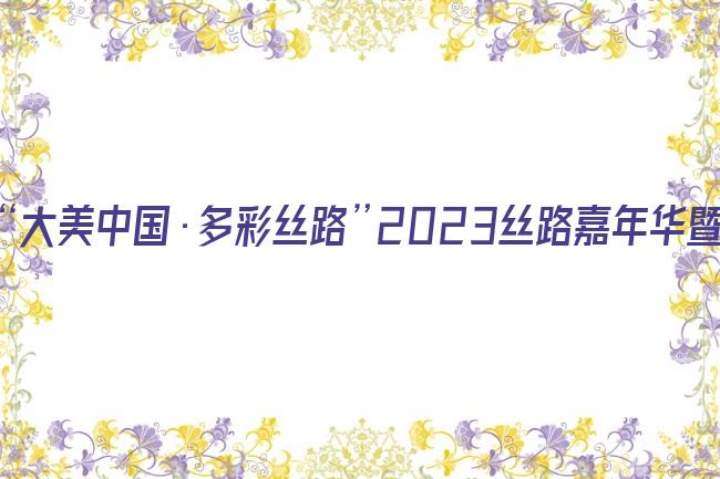 “大美中国·多彩丝路”2023丝路嘉年华暨丝路春晚剧照