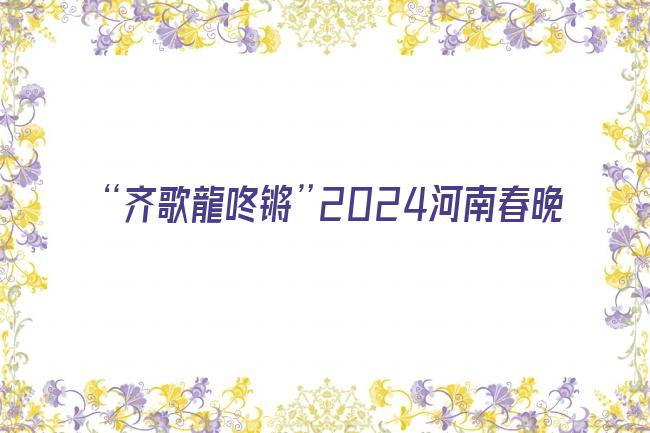 “齐歌龍咚锵”2024河南春晚剧照