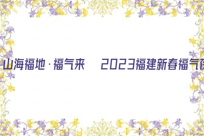 山海福地•福气来──2023福建新春福气夜剧照