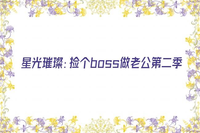 星光璀璨：捡个boss做老公第二季剧照