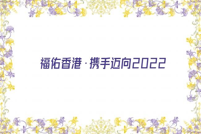 福佑香港·携手迈向2022剧照